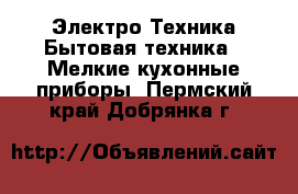 Электро-Техника Бытовая техника - Мелкие кухонные приборы. Пермский край,Добрянка г.